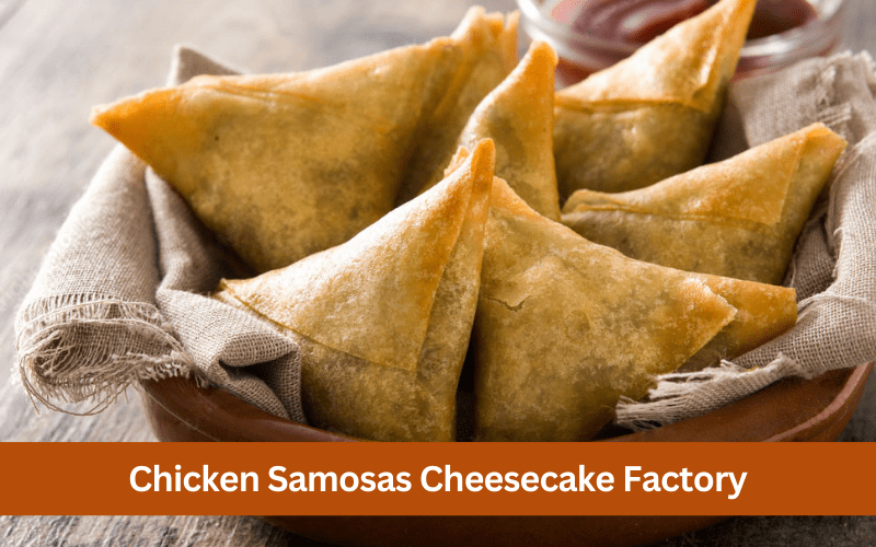 chicken samosas cheesecake factory